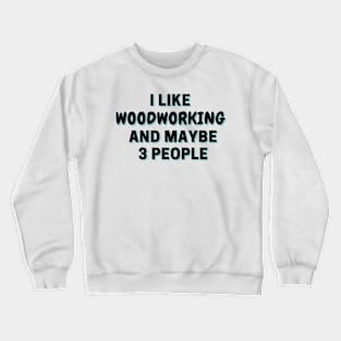 I Like Woodworking And Maybe 3 People Crewneck Sweatshirt